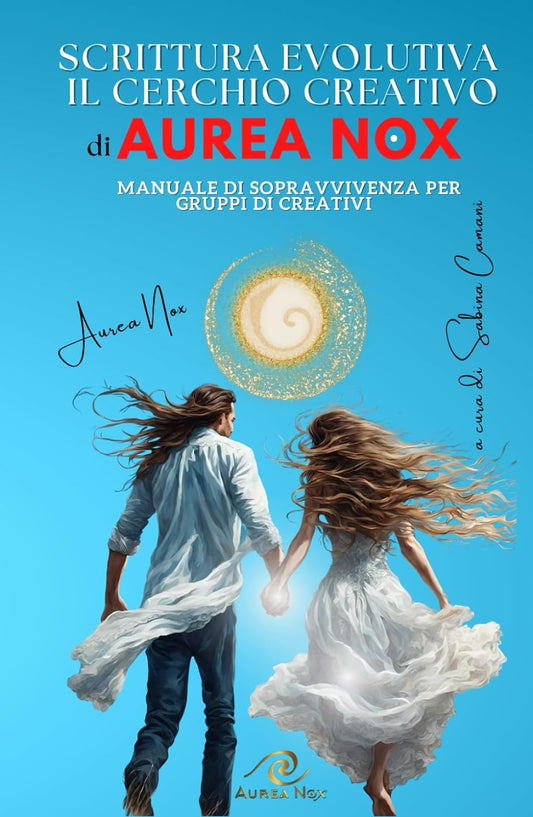 SCRITTURA EVOLUTIVA - IL CERCHIO CREATIVO DI AUREA NOX: Manuale di sopravvivenza per gruppi di creativi - Aurea Nox